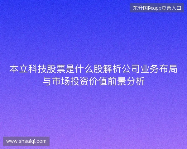 本立科技股票是什么股解析公司业务布局与市场投资价值前景分析